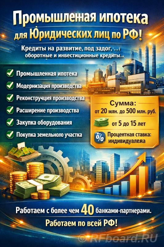 Промышленная ипотека для Юридических по РФ. Деньги под модернизацию пр ....  Москва