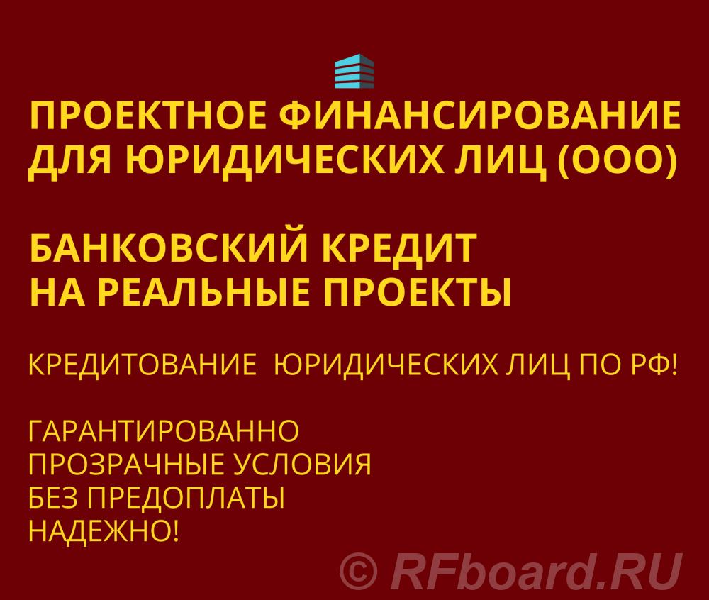 Проектное финансирование для Юридических лиц по РФ.  Москва